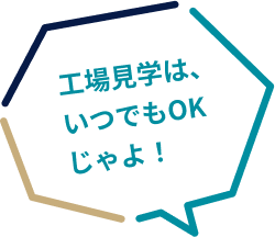 工場見学は、いつでもOKじゃよ!